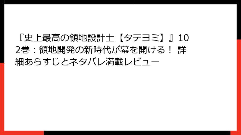 『史上最高の領地設計士【タテヨミ】』102巻:領地開発の新時代が幕を開ける! 詳細あらすじとネタバレ満載レビュー