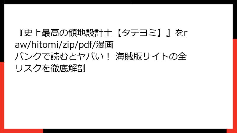 『史上最高の領地設計士【タテヨミ】』をraw/hitomi/zip/pdf/漫画バンクで読むとヤバい! 海賊版サイトの全リスクを徹底解剖