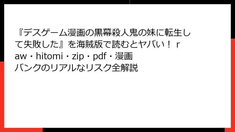 『デスゲーム漫画の黒幕殺人鬼の妹に転生して失敗した』を海賊版で読むとヤバい! raw・hitomi・zip・pdf・漫画バンクのリアルなリスク全解説