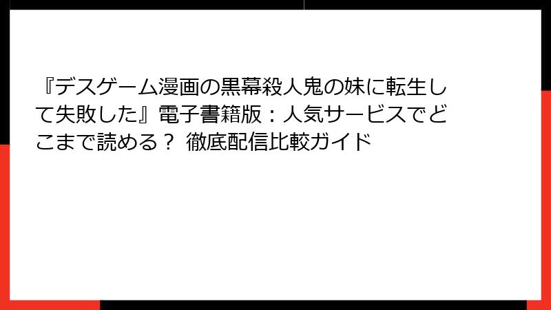 『デスゲーム漫画の黒幕殺人鬼の妹に転生して失敗した』電子書籍版:人気サービスでどこまで読める? 徹底配信比較ガイド
