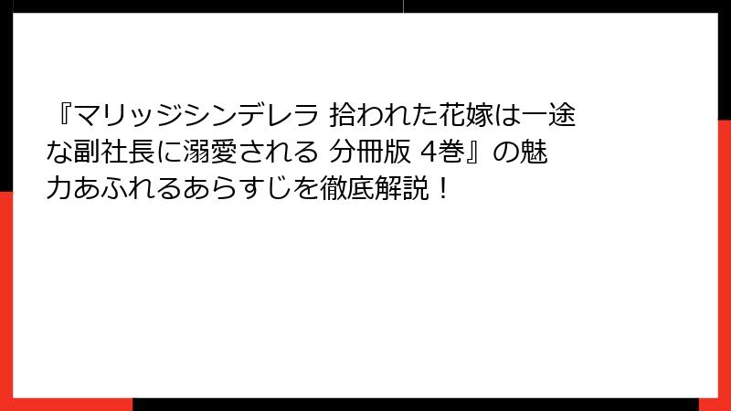 『マリッジシンデレラ 拾われた花嫁は一途な副社長に溺愛される 分冊版 4巻』の魅力あふれるあらすじを徹底解説!