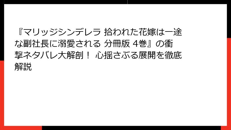 『マリッジシンデレラ 拾われた花嫁は一途な副社長に溺愛される 分冊版 4巻』の衝撃ネタバレ大解剖! 心揺さぶる展開を徹底解説