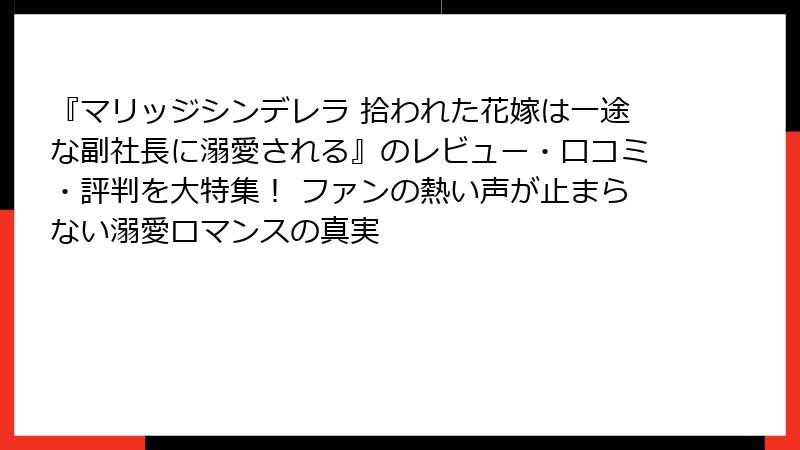 『マリッジシンデレラ 拾われた花嫁は一途な副社長に溺愛される』のレビュー・口コミ・評判を大特集! ファンの熱い声が止まらない溺愛ロマンスの真実