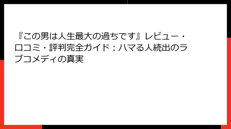 『この男は人生最大の過ちです』レビュー・口コミ・評判完全ガイド:ハマる人続出のラブコメディの真実
