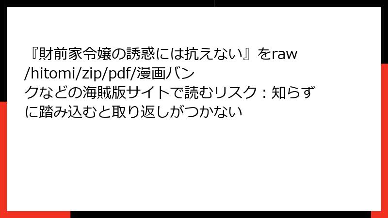 『財前家令嬢の誘惑には抗えない』をraw/hitomi/zip/pdf/漫画バンクなどの海賊版サイトで読むリスク:知らずに踏み込むと取り返しがつかない