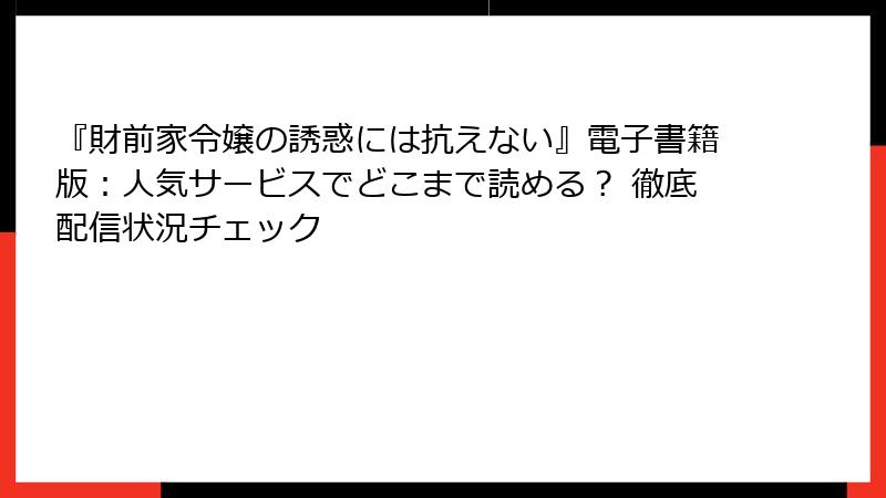 『財前家令嬢の誘惑には抗えない』電子書籍版:人気サービスでどこまで読める? 徹底配信状況チェック