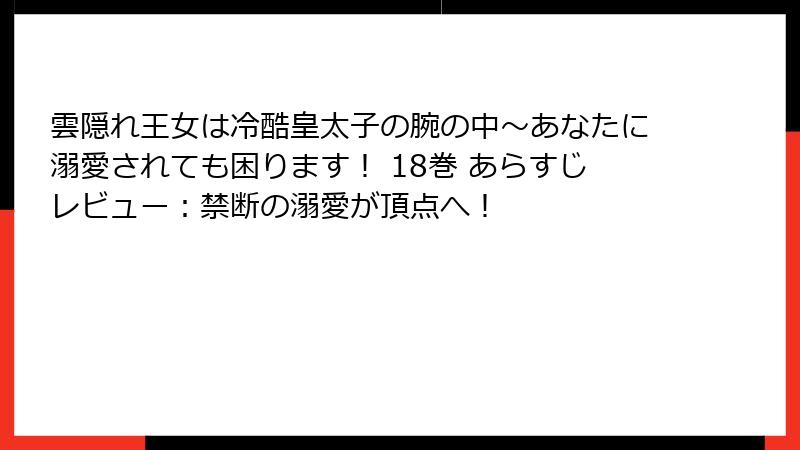 雲隠れ王女は冷酷皇太子の腕の中~あなたに溺愛されても困ります! 18巻 あらすじレビュー:禁断の溺愛が頂点へ!