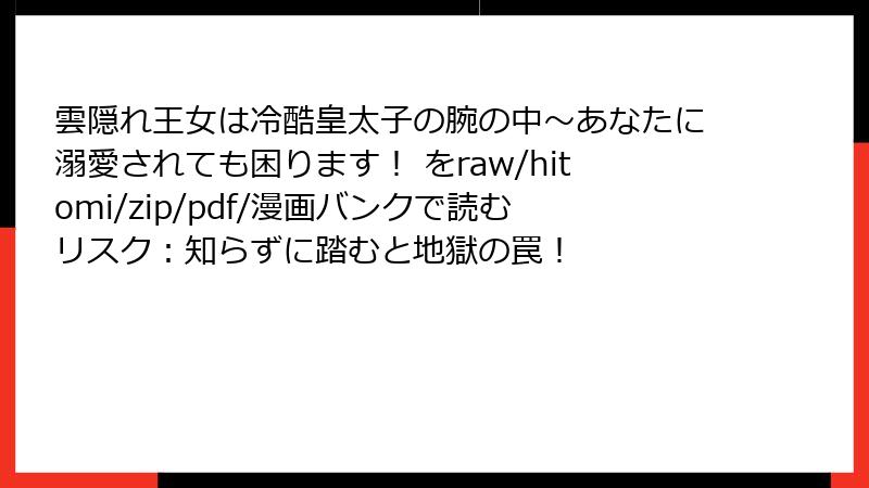 雲隠れ王女は冷酷皇太子の腕の中~あなたに溺愛されても困ります! をraw/hitomi/zip/pdf/漫画バンクで読むリスク:知らずに踏むと地獄の罠!