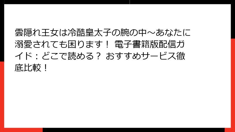 雲隠れ王女は冷酷皇太子の腕の中~あなたに溺愛されても困ります! 電子書籍版配信ガイド:どこで読める? おすすめサービス徹底比較!