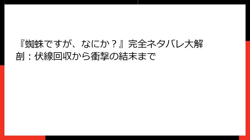 『蜘蛛ですが、なにか?』完全ネタバレ大解剖:伏線回収から衝撃の結末まで