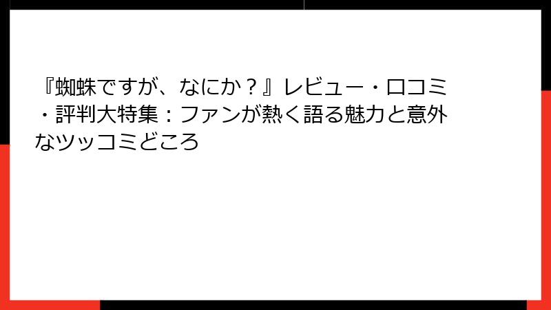 『蜘蛛ですが、なにか?』レビュー・口コミ・評判大特集:ファンが熱く語る魅力と意外なツッコミどころ