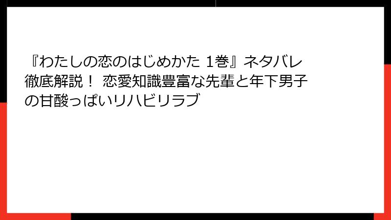 『わたしの恋のはじめかた 1巻』ネタバレ徹底解説! 恋愛知識豊富な先輩と年下男子の甘酸っぱいリハビリラブ