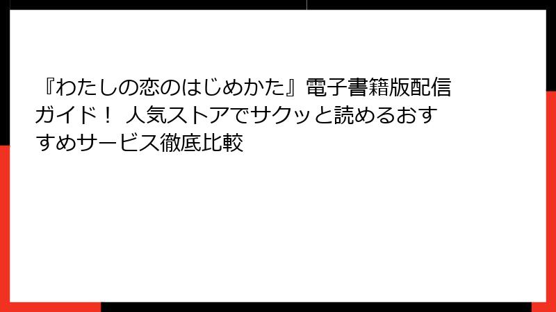 『わたしの恋のはじめかた』電子書籍版配信ガイド! 人気ストアでサクッと読めるおすすめサービス徹底比較