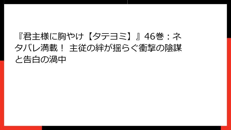 『君主様に胸やけ【タテヨミ】』46巻:ネタバレ満載! 主従の絆が揺らぐ衝撃の陰謀と告白の渦中