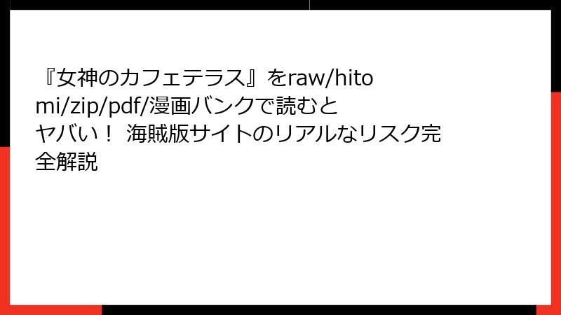 『女神のカフェテラス』をraw/hitomi/zip/pdf/漫画バンクで読むとヤバい! 海賊版サイトのリアルなリスク完全解説