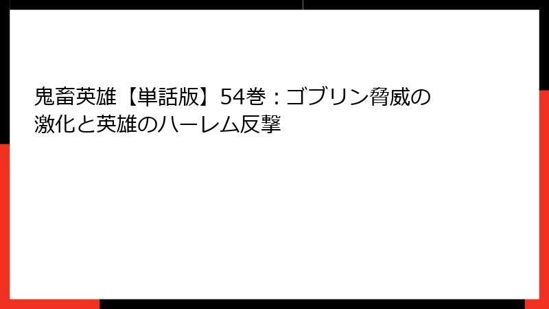 鬼畜英雄【単話版】54巻:ゴブリン脅威の激化と英雄のハーレム反撃
