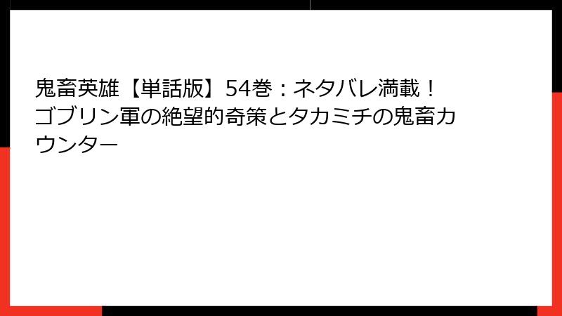 鬼畜英雄【単話版】54巻:ネタバレ満載!ゴブリン軍の絶望的奇策とタカミチの鬼畜カウンター