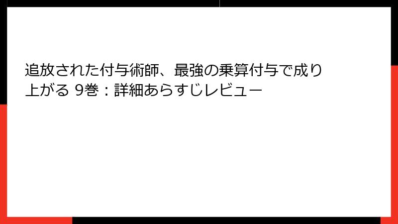 追放された付与術師、最強の乗算付与で成り上がる 9巻：詳細あらすじレビュー