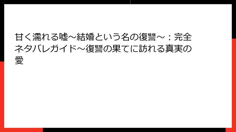 甘く濡れる嘘~結婚という名の復讐~:完全ネタバレガイド~復讐の果てに訪れる真実の愛