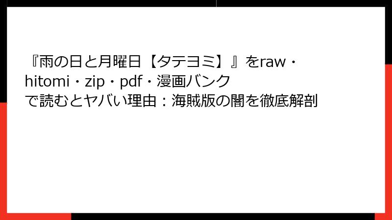 『雨の日と月曜日【タテヨミ】』をraw・hitomi・zip・pdf・漫画バンクで読むとヤバい理由：海賊版の闇を徹底解剖