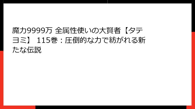 魔力9999万 全属性使いの大賢者【タテヨミ】 115巻:圧倒的な力で紡がれる新たな伝説