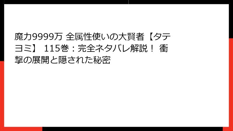 魔力9999万 全属性使いの大賢者【タテヨミ】 115巻:完全ネタバレ解説! 衝撃の展開と隠された秘密