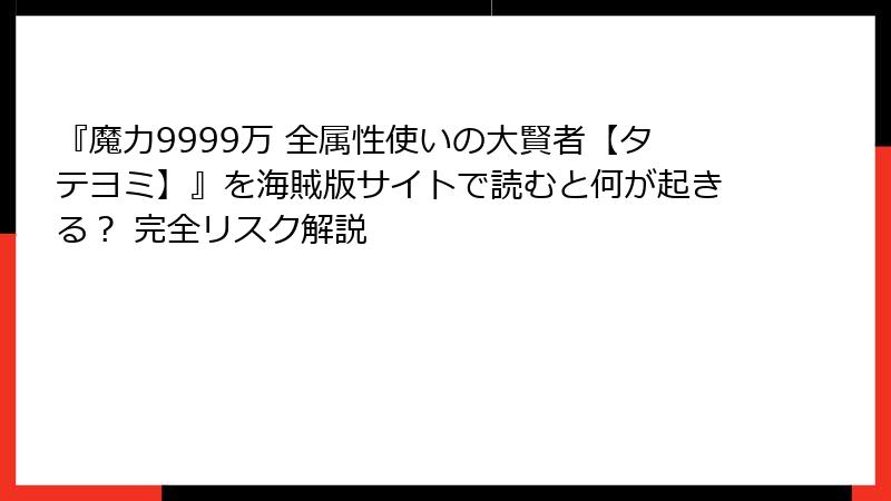 『魔力9999万 全属性使いの大賢者【タテヨミ】』を海賊版サイトで読むと何が起きる? 完全リスク解説