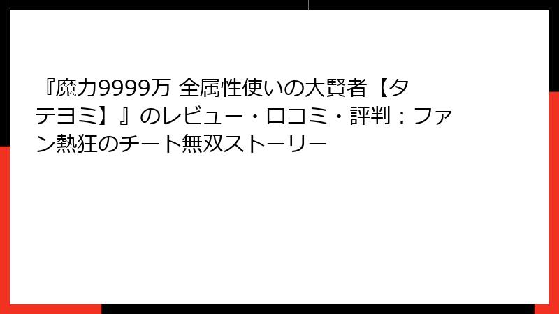 『魔力9999万 全属性使いの大賢者【タテヨミ】』のレビュー・口コミ・評判:ファン熱狂のチート無双ストーリー