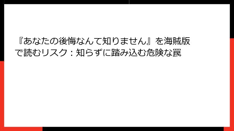 『あなたの後悔なんて知りません』を海賊版で読むリスク:知らずに踏み込む危険な罠