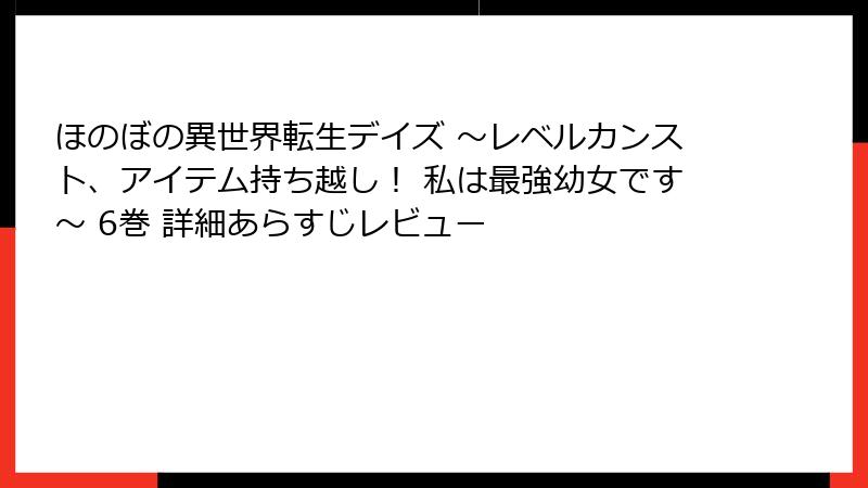 ほのぼの異世界転生デイズ ~レベルカンスト、アイテム持ち越し! 私は最強幼女です~ 6巻 詳細あらすじレビュー