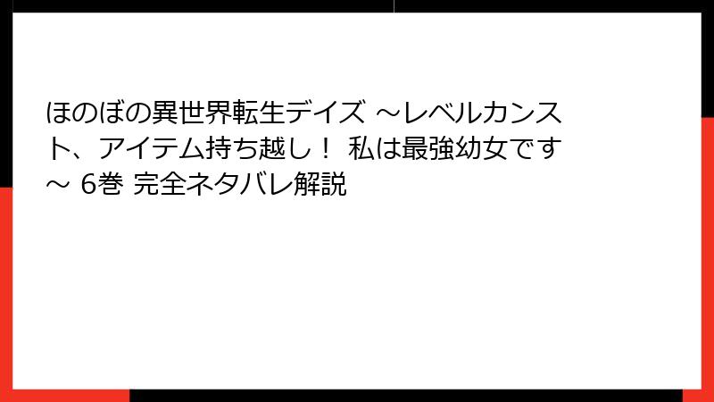 ほのぼの異世界転生デイズ ~レベルカンスト、アイテム持ち越し! 私は最強幼女です~ 6巻 完全ネタバレ解説