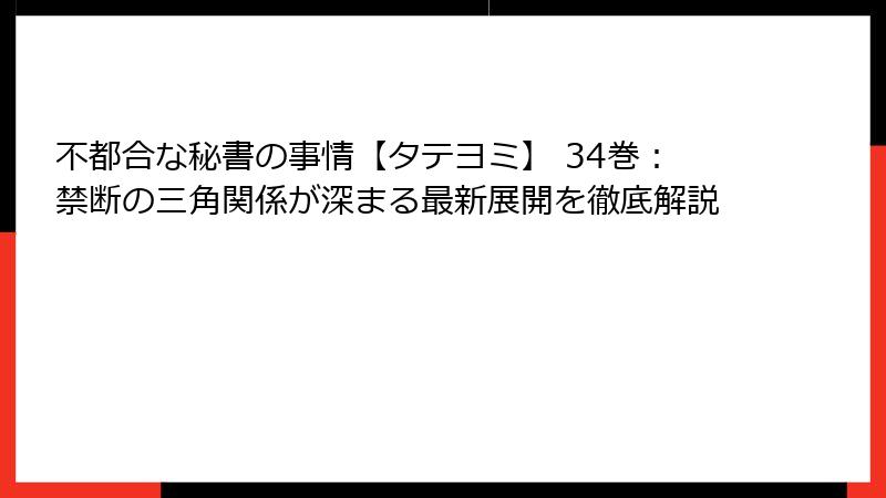 不都合な秘書の事情【タテヨミ】 34巻：禁断の三角関係が深まる最新展開を徹底解説