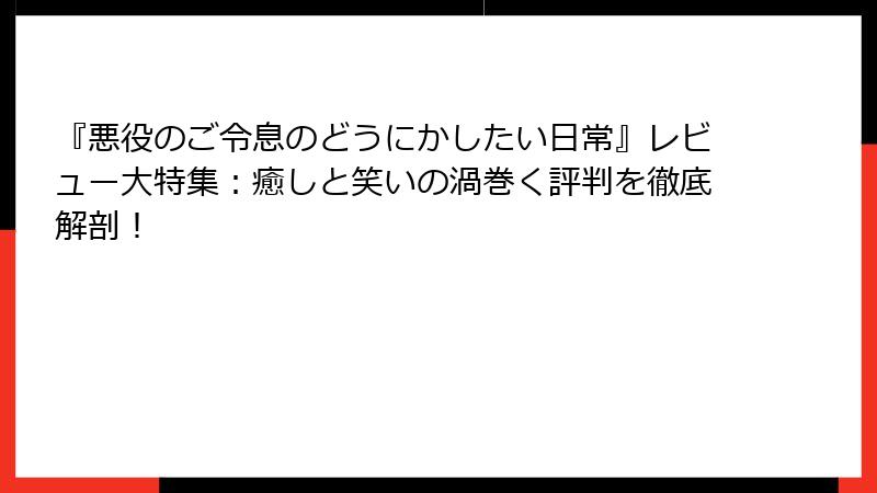 『悪役のご令息のどうにかしたい日常』レビュー大特集:癒しと笑いの渦巻く評判を徹底解剖!