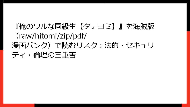 『俺のワルな同級生【タテヨミ】』を海賊版(raw/hitomi/zip/pdf/漫画バンク)で読むリスク:法的・セキュリティ・倫理の三重苦