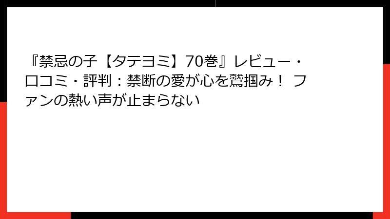 『禁忌の子【タテヨミ】70巻』レビュー・口コミ・評判:禁断の愛が心を鷲掴み! ファンの熱い声が止まらない