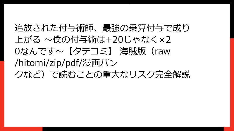 追放された付与術師、最強の乗算付与で成り上がる ～僕の付与術は+20じゃなく×20なんです～【タテヨミ】 海賊版（raw/hitomi/zip/pdf/漫画バンクなど）で読むことの重大なリスク完全解説