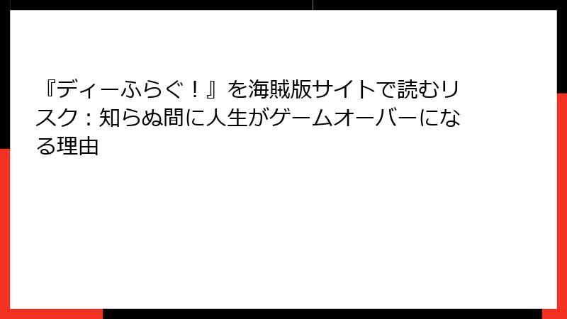 『ディーふらぐ!』を海賊版サイトで読むリスク:知らぬ間に人生がゲームオーバーになる理由