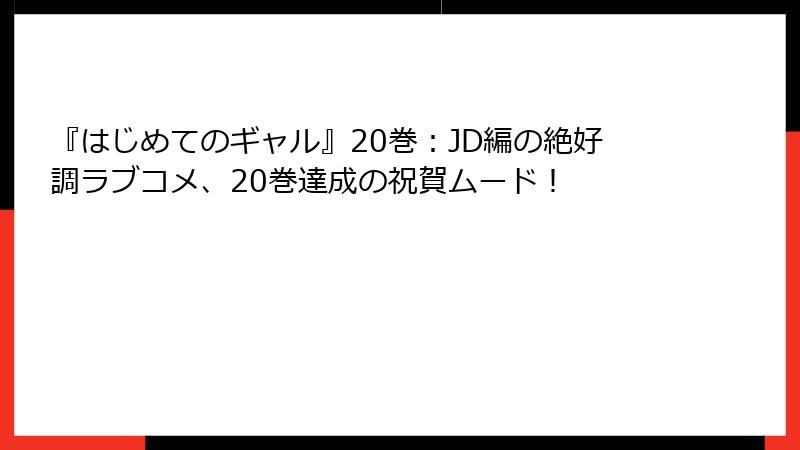 『はじめてのギャル』20巻:JD編の絶好調ラブコメ、20巻達成の祝賀ムード!