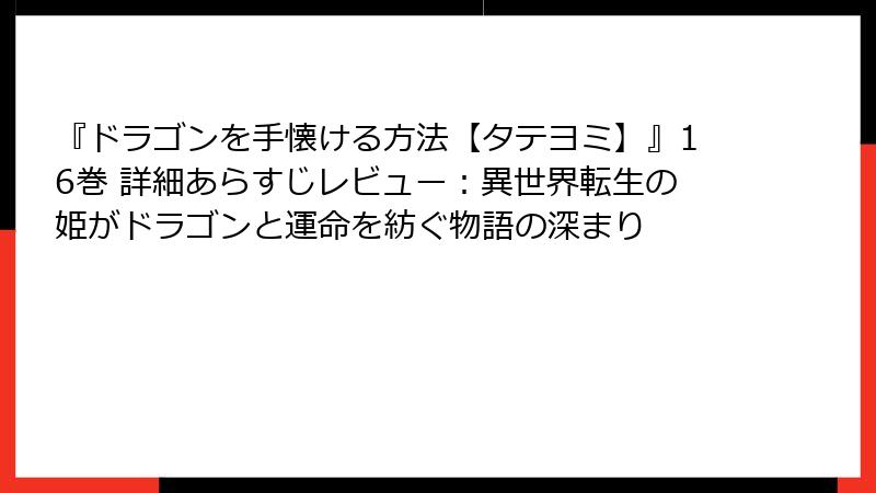 『ドラゴンを手懐ける方法【タテヨミ】』16巻 詳細あらすじレビュー:異世界転生の姫がドラゴンと運命を紡ぐ物語の深まり