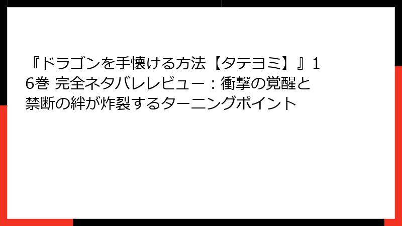 『ドラゴンを手懐ける方法【タテヨミ】』16巻 完全ネタバレレビュー:衝撃の覚醒と禁断の絆が炸裂するターニングポイント