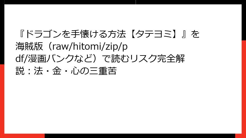 『ドラゴンを手懐ける方法【タテヨミ】』を海賊版(raw/hitomi/zip/pdf/漫画バンクなど)で読むリスク完全解説:法・金・心の三重苦