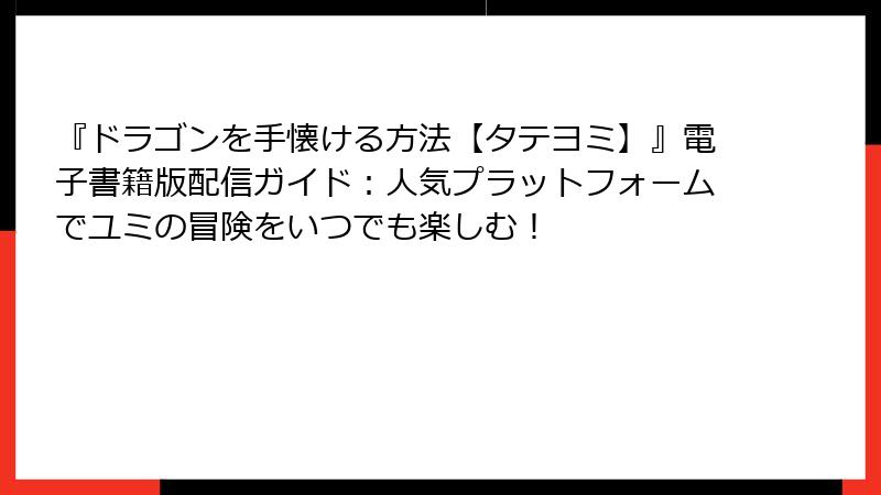 『ドラゴンを手懐ける方法【タテヨミ】』電子書籍版配信ガイド:人気プラットフォームでユミの冒険をいつでも楽しむ!