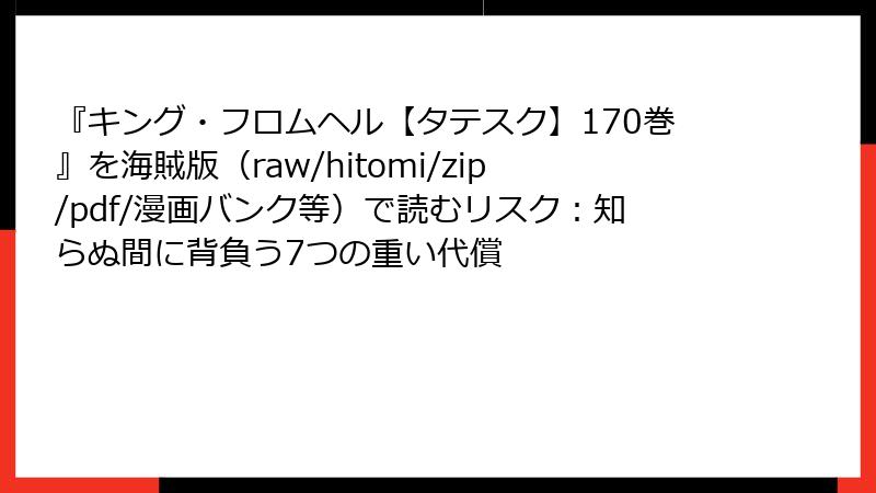 『キング・フロムヘル【タテスク】170巻』を海賊版(raw/hitomi/zip/pdf/漫画バンク等)で読むリスク:知らぬ間に背負う7つの重い代償