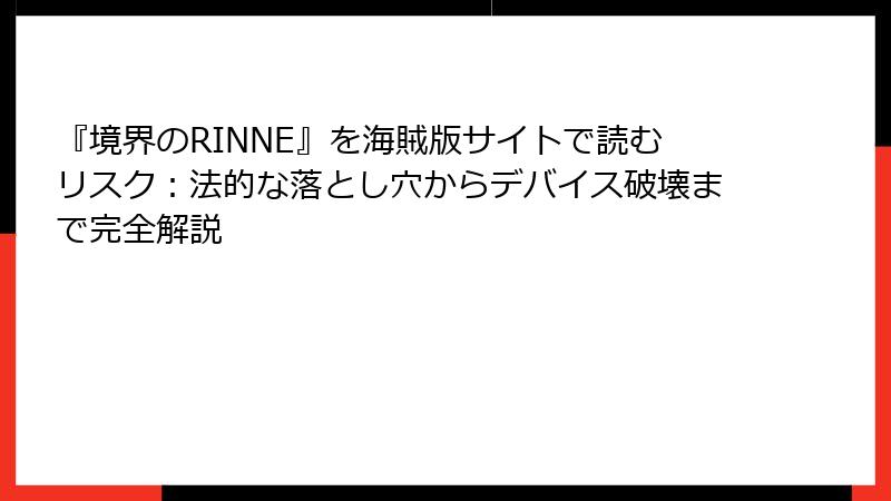 『境界のRINNE』を海賊版サイトで読むリスク:法的な落とし穴からデバイス破壊まで完全解説