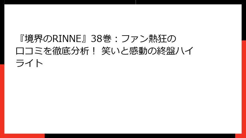 『境界のRINNE』38巻:ファン熱狂の口コミを徹底分析! 笑いと感動の終盤ハイライト