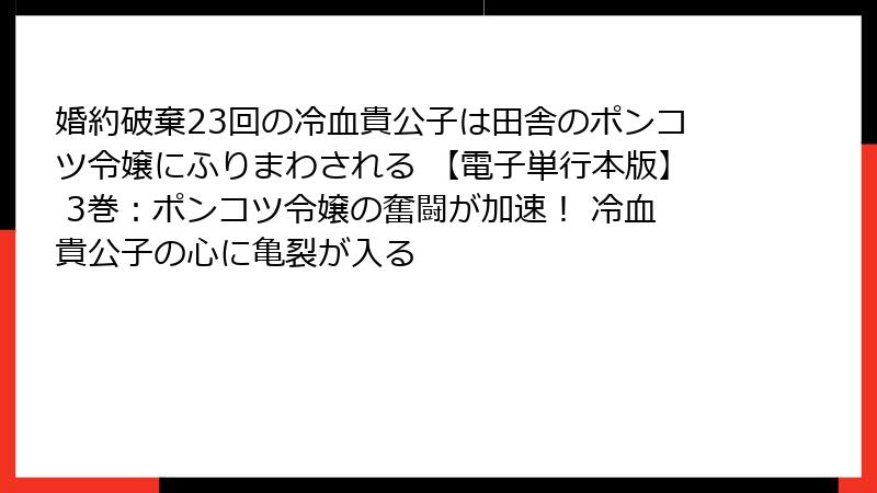 婚約破棄23回の冷血貴公子は田舎のポンコツ令嬢にふりまわされる 【電子単行本版】 3巻:ポンコツ令嬢の奮闘が加速! 冷血貴公子の心に亀裂が入る