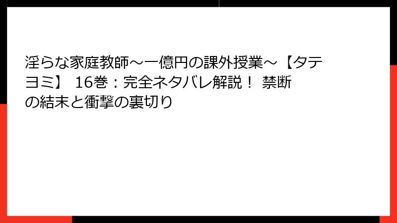 淫らな家庭教師~一億円の課外授業~【タテヨミ】 16巻:完全ネタバレ解説! 禁断の結末と衝撃の裏切り