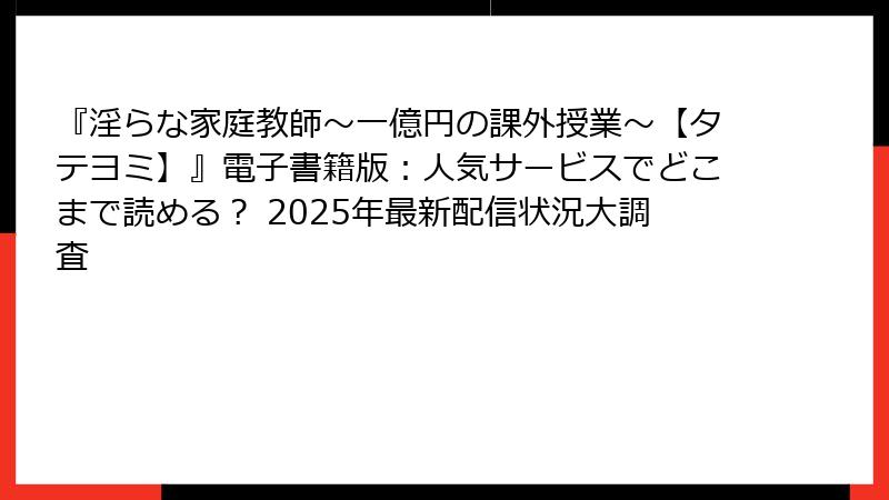 『淫らな家庭教師~一億円の課外授業~【タテヨミ】』電子書籍版:人気サービスでどこまで読める? 2025年最新配信状況大調査