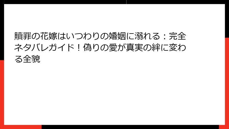 贖罪の花嫁はいつわりの婚姻に溺れる:完全ネタバレガイド!偽りの愛が真実の絆に変わる全貌