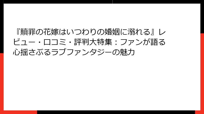 『贖罪の花嫁はいつわりの婚姻に溺れる』レビュー・口コミ・評判大特集:ファンが語る心揺さぶるラブファンタジーの魅力